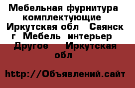 Мебельная фурнитура, комплектующие - Иркутская обл., Саянск г. Мебель, интерьер » Другое   . Иркутская обл.